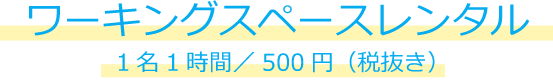 ワーキングスペースレンタル　1名1時間・500円(税抜き)